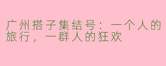 广州搭子集结号：一个人的旅行，一群人的狂欢