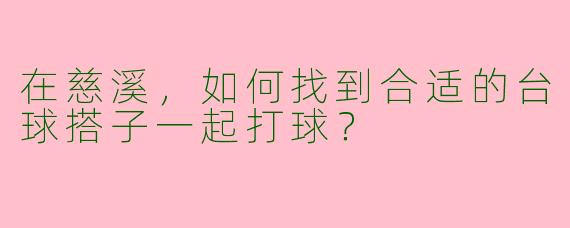 在慈溪，如何找到合适的台球搭子一起打球？