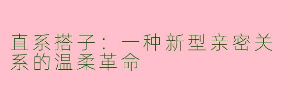 直系搭子：一种新型亲密关系的温柔革命