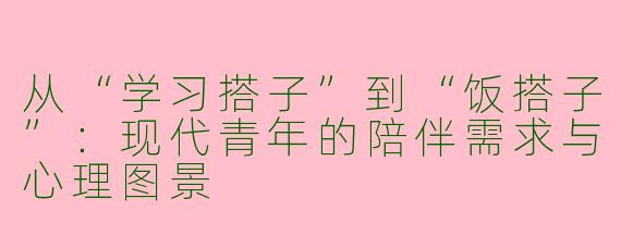 从“学习搭子”到“饭搭子”：现代青年的陪伴需求与心理图景