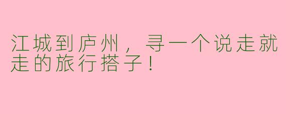 江城到庐州，寻一个说走就走的旅行搭子！