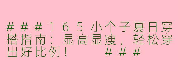 ###165小个子夏日穿搭指南：显高显瘦，轻松穿出好比例！

###