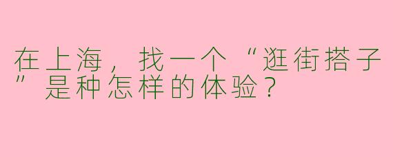 在上海，找一个“逛街搭子”是种怎样的体验？