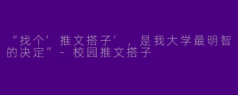 “找个‘推文搭子’，是我大学最明智的决定”-校园推文搭子