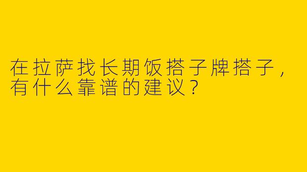 在拉萨找长期饭搭子牌搭子,有什么靠谱的建议?