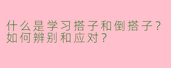 什么是学习搭子和倒搭子？如何辨别和应对？