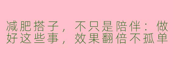 减肥搭子，不只是陪伴：做好这些事，效果翻倍不孤单