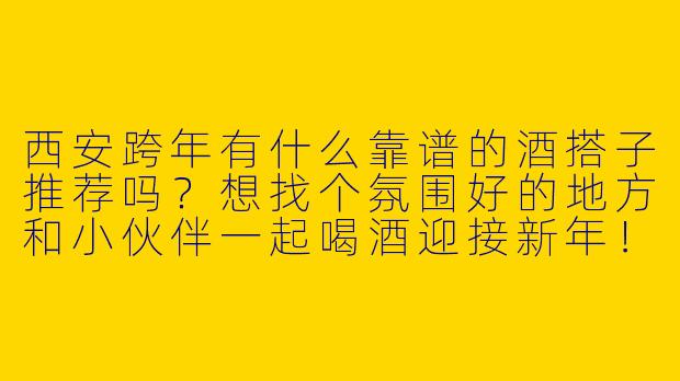 西安跨年有什么靠谱的酒搭子推荐吗?想找个氛围好的地方和小伙伴一起喝酒迎接新年!