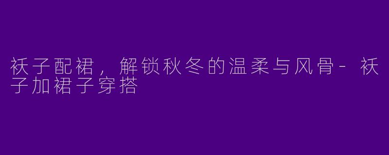 袄子配裙,解锁秋冬的温柔与风骨