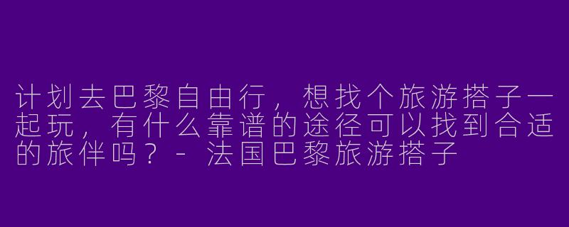 计划去巴黎自由行，想找个旅游搭子一起玩，有什么靠谱的途径可以找到合适的旅伴吗？-法国巴黎旅游搭子