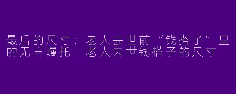 最后的尺寸:老人去世前“钱搭子”里的无言嘱托-老人去世钱搭子的尺寸