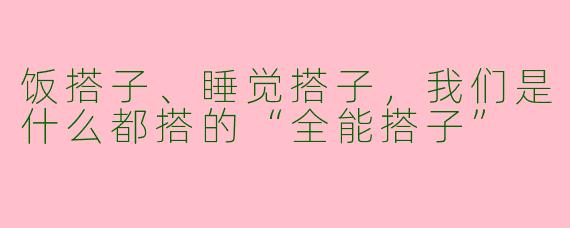 饭搭子、睡觉搭子,我们是什么都搭的“全能搭子”