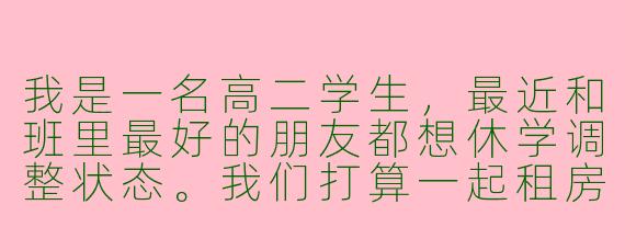 我是一名高二学生，最近和班里最好的朋友都想休学调整状态。我们打算一起租房复习，互相监督，这种