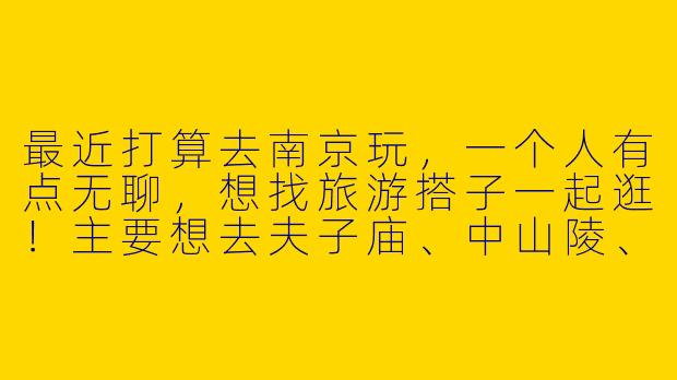 最近打算去南京玩，一个人有点无聊，想找旅游搭子一起逛！主要想去夫子庙、中山陵、老门东这些地方，大概2-3天。有差不多时间计划的朋友吗？可以一起拍照、吃小吃，分摊住宿费用也更划算～
