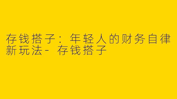 存钱搭子：年轻人的财务自律新玩法-存钱搭子