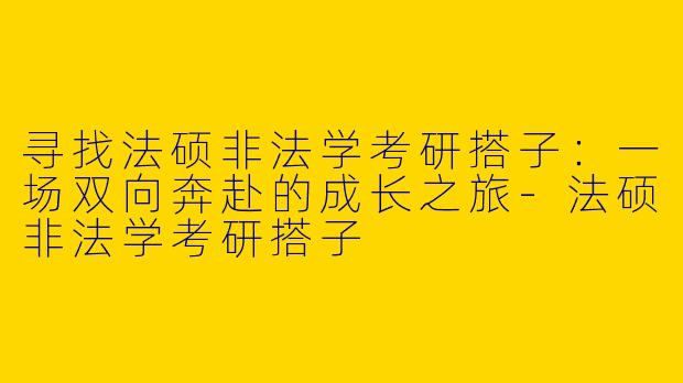 寻找法硕非法学考研搭子：一场双向奔赴的成长之旅-法硕非法学考研搭子