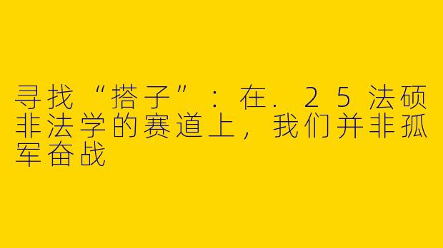 寻找“搭子”：在.25法硕非法学的赛道上，我们并非孤军奋战