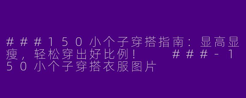 ###150小个子穿搭指南：显高显瘦，轻松穿出好比例！

###-150小个子穿搭衣服图片