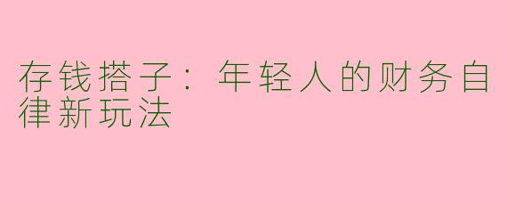 存钱搭子：年轻人的财务自律新玩法