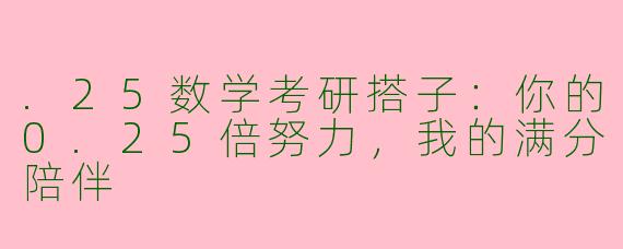 .25数学考研搭子:你的0.25倍努力,我的满分陪伴