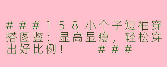 ###158小个子短袖穿搭图鉴:显高显瘦,轻松穿出好比例!
###