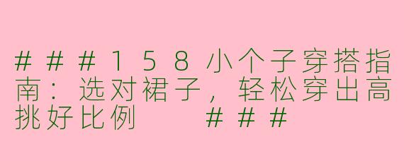 ###158小个子穿搭指南:选对裙子,轻松穿出高挑好比例
###