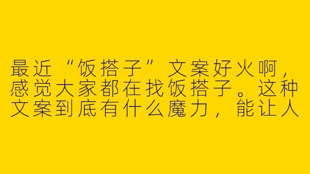 最近“饭搭子”文案好火啊,感觉大家都在找饭搭子。这种文案到底有什么魔力,能让人这么上头?