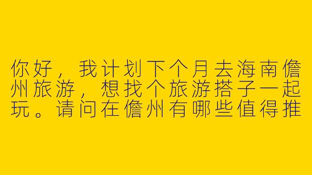 你好，我计划下个月去海南儋州旅游，想找个旅游搭子一起玩。请问在儋州有哪些值得推荐的景点？以及找旅游搭子需要注意些什么？