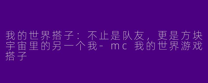 我的世界搭子：不止是队友，更是方块宇宙里的另一个我-mc我的世界游戏搭子