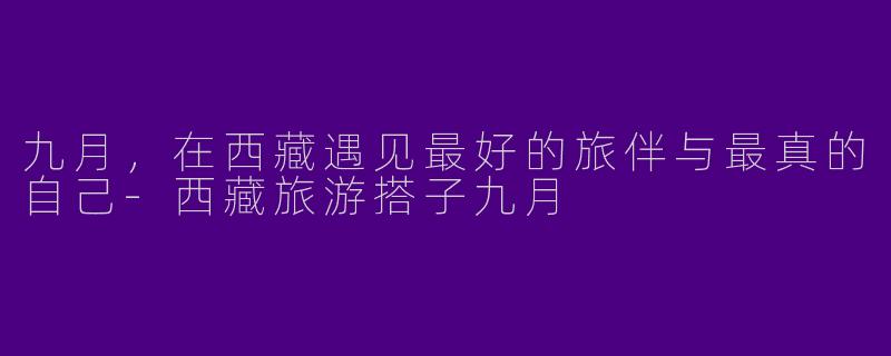 九月，在西藏遇见最好的旅伴与最真的自己