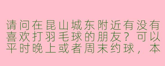 请问在昆山城东附近有没有喜欢打羽毛球的朋友?可以平时晚上或者周末约球,本人中等水平,希望找固定搭子一起锻炼!