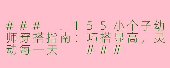 ###
.155小个子幼师穿搭指南：巧搭显高，灵动每一天

###