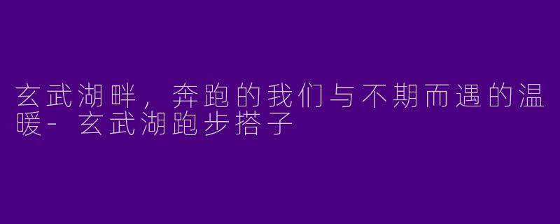 玄武湖畔，奔跑的我们与不期而遇的温暖-玄武湖跑步搭子