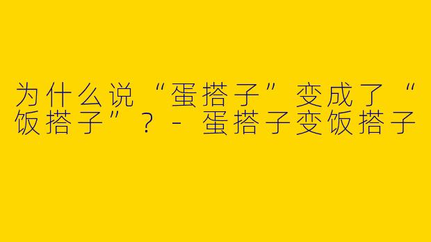 为什么说“蛋搭子”变成了“饭搭子”？-蛋搭子变饭搭子