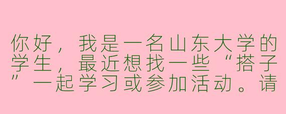 你好，我是一名山东大学的学生，最近想找一些“搭子”一起学习或参加活动。请问在学校里有哪些比较靠谱的途径可以找到志同道合的搭子呢？