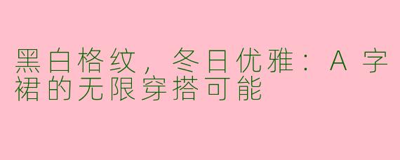 黑白格纹，冬日优雅：A字裙的无限穿搭可能