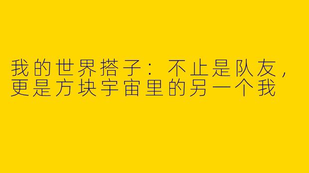 我的世界搭子：不止是队友，更是方块宇宙里的另一个我
