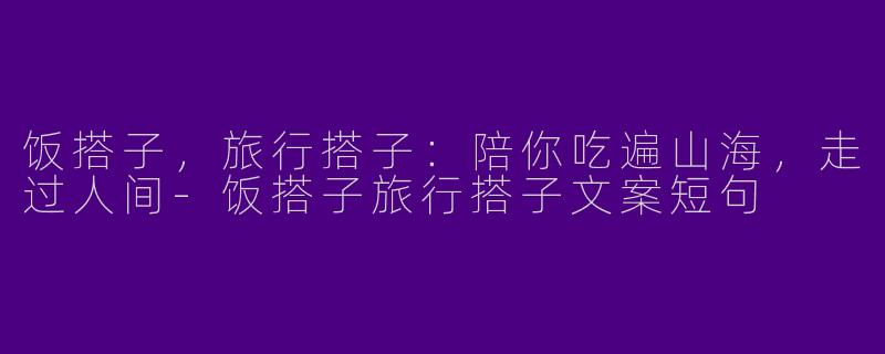 饭搭子,旅行搭子:陪你吃遍山海,走过人间-饭搭子旅行搭子文案短句