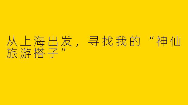从上海出发，寻找我的“神仙旅游搭子”