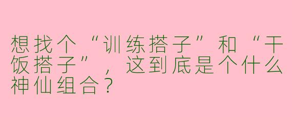 想找个“训练搭子”和“干饭搭子”，这到底是个什么神仙组合？