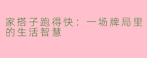 家搭子跑得快：一场牌局里的生活智慧