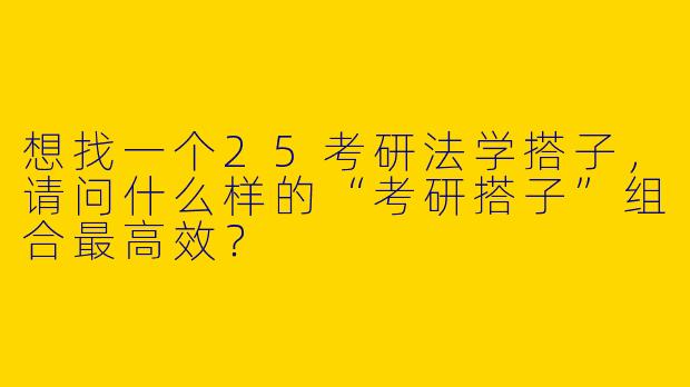 想找一个25考研法学搭子，请问什么样的“考研搭子”组合最高效？