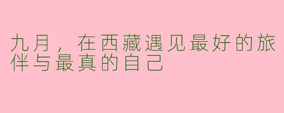 九月，在西藏遇见最好的旅伴与最真的自己