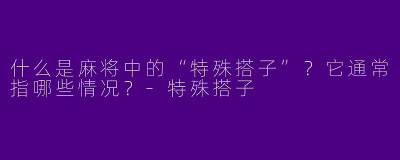 什么是麻将中的“特殊搭子”?它通常指哪些情况?