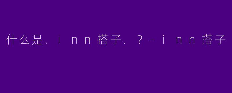 什么是.inn搭子.？-inn搭子