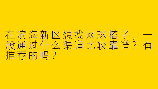 在滨海新区想找网球搭子，一般通过什么渠道比较靠谱？有推荐的吗？