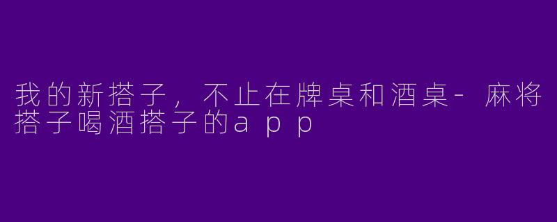 我的新搭子，不止在牌桌和酒桌
