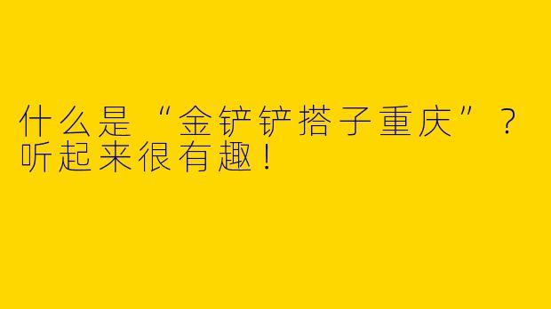 什么是“金铲铲搭子重庆”？听起来很有趣！