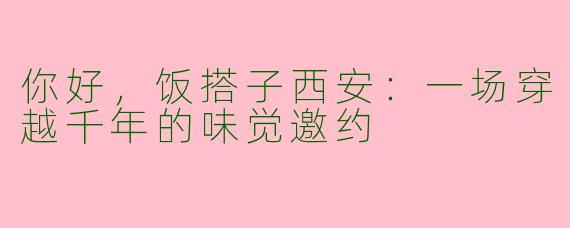 你好，饭搭子西安：一场穿越千年的味觉邀约