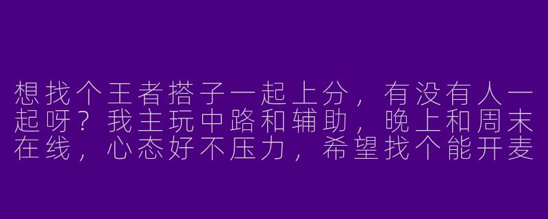 想找个王者搭子一起上分，有没有人一起呀？我主玩中路和辅助，晚上和周末在线，心态好不压力，希望找个能开麦沟通、互相配合的队友～-王者搭子蹲王者搭子